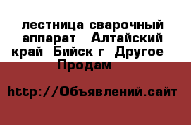 лестница сварочный аппарат - Алтайский край, Бийск г. Другое » Продам   